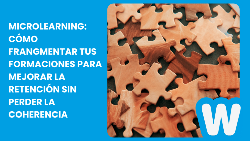 Microlearning: cómo frangmentar tus formaciones para mejorar la retención sin perder la coherencia