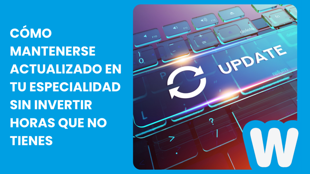 Cómo mantenerse actualizado en tu especialidad sin invertir horas que no tienes